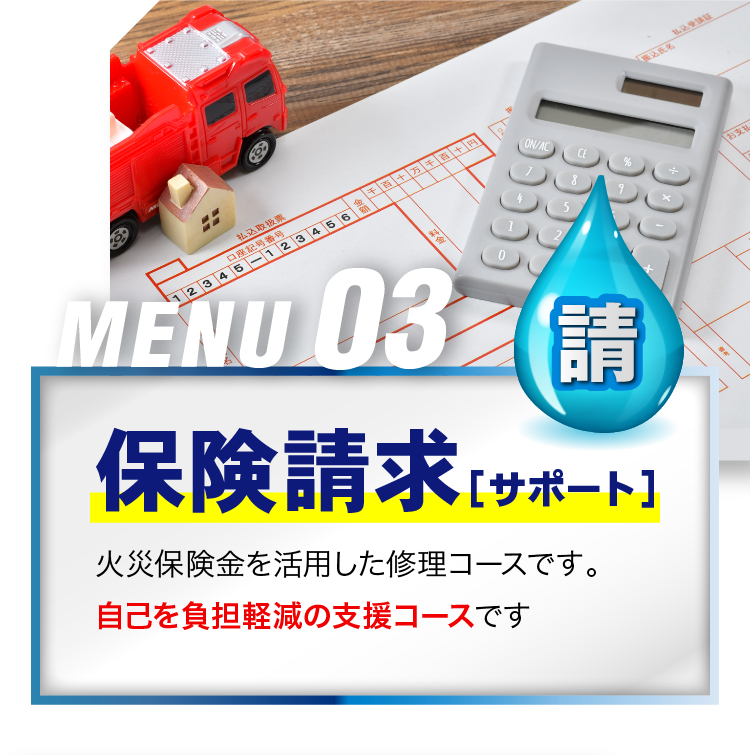 MENU03 保険請求［サポート］火災保険金を活用した修理コースです。自己を負担軽減の支援コースです